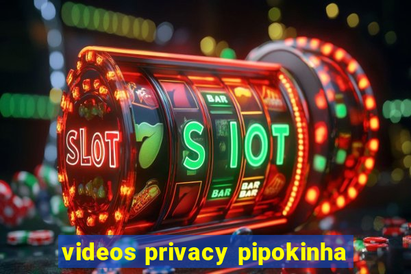 videos privacy pipokinha